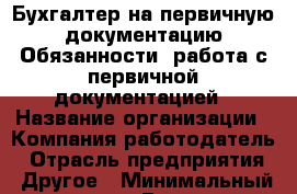 Бухгалтер на первичную документацию Обязанности: работа с первичной документацией › Название организации ­ Компания-работодатель › Отрасль предприятия ­ Другое › Минимальный оклад ­ 1 - Все города Работа » Вакансии   . Пензенская обл.,Мокшанский р-н